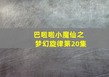 巴啦啦小魔仙之梦幻旋律第20集