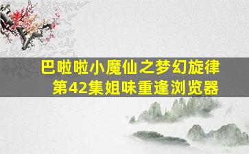 巴啦啦小魔仙之梦幻旋律第42集姐味重逢浏览器