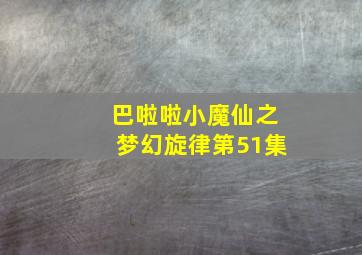 巴啦啦小魔仙之梦幻旋律第51集