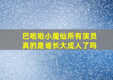 巴啦啦小魔仙所有演员真的是谁长大成人了吗