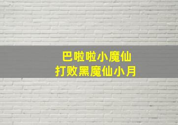 巴啦啦小魔仙打败黑魔仙小月