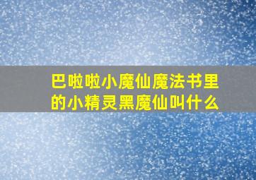 巴啦啦小魔仙魔法书里的小精灵黑魔仙叫什么