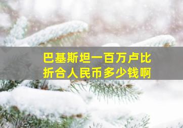 巴基斯坦一百万卢比折合人民币多少钱啊