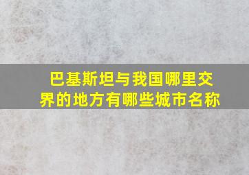 巴基斯坦与我国哪里交界的地方有哪些城市名称