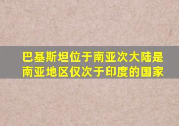 巴基斯坦位于南亚次大陆是南亚地区仅次于印度的国家