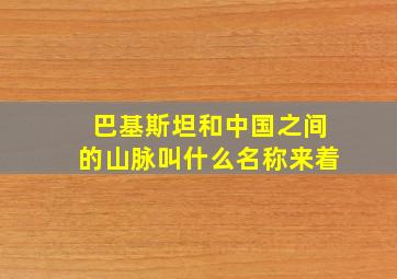 巴基斯坦和中国之间的山脉叫什么名称来着