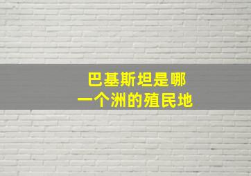 巴基斯坦是哪一个洲的殖民地