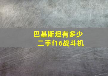 巴基斯坦有多少二手f16战斗机