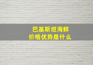 巴基斯坦海鲜价格优势是什么