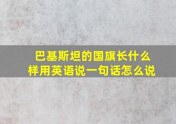 巴基斯坦的国旗长什么样用英语说一句话怎么说