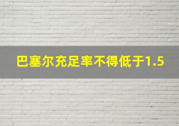 巴塞尔充足率不得低于1.5