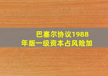 巴塞尔协议1988年版一级资本占风险加