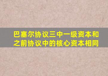 巴塞尔协议三中一级资本和之前协议中的核心资本相同