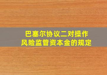 巴塞尔协议二对操作风险监管资本金的规定