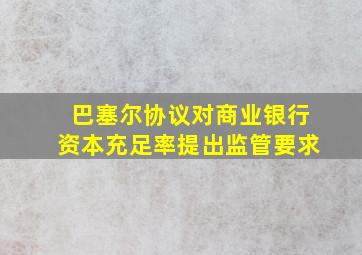 巴塞尔协议对商业银行资本充足率提出监管要求