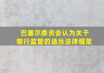 巴塞尔委员会认为关于银行监管的适当法律框架