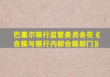 巴塞尔银行监管委员会在《合规与银行内部合规部门》