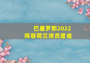 巴塞罗那2022阵容荷兰球员是谁