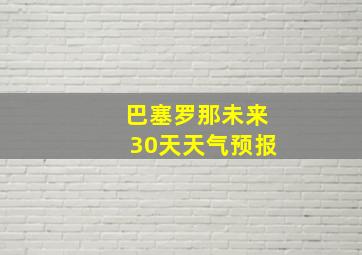 巴塞罗那未来30天天气预报