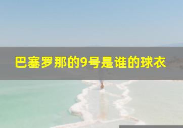 巴塞罗那的9号是谁的球衣