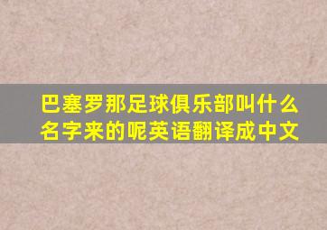 巴塞罗那足球俱乐部叫什么名字来的呢英语翻译成中文