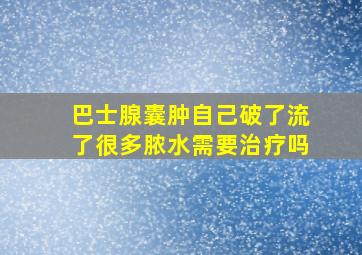 巴士腺囊肿自己破了流了很多脓水需要治疗吗