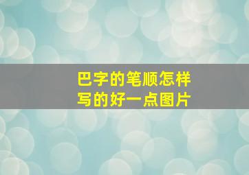 巴字的笔顺怎样写的好一点图片