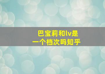 巴宝莉和lv是一个档次吗知乎