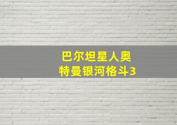 巴尔坦星人奥特曼银河格斗3