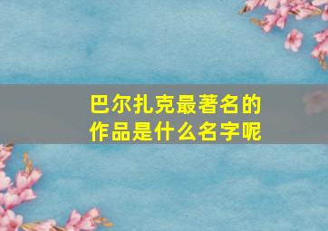 巴尔扎克最著名的作品是什么名字呢