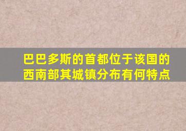 巴巴多斯的首都位于该国的西南部其城镇分布有何特点