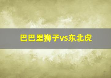 巴巴里狮子vs东北虎