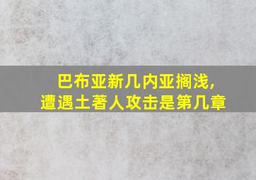 巴布亚新几内亚搁浅,遭遇土著人攻击是第几章