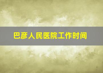 巴彦人民医院工作时间