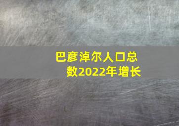 巴彦淖尔人口总数2022年增长