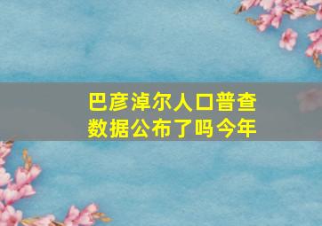 巴彦淖尔人口普查数据公布了吗今年