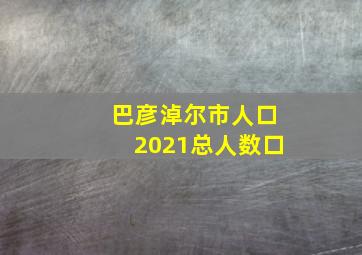 巴彦淖尔市人口2021总人数口