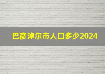 巴彦淖尔市人口多少2024