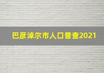 巴彦淖尔市人口普查2021