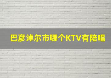 巴彦淖尔市哪个KTV有陪唱