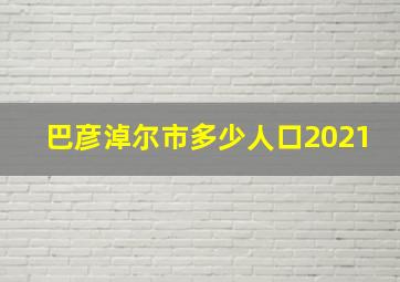 巴彦淖尔市多少人口2021