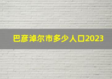 巴彦淖尔市多少人口2023