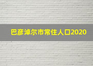 巴彦淖尔市常住人口2020