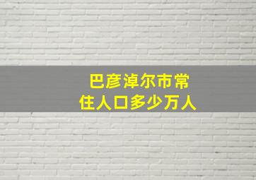 巴彦淖尔市常住人口多少万人