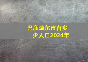 巴彦淖尔市有多少人口2024年