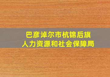 巴彦淖尔市杭锦后旗人力资源和社会保障局