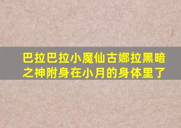 巴拉巴拉小魔仙古娜拉黑暗之神附身在小月的身体里了