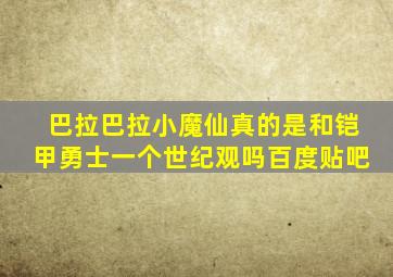 巴拉巴拉小魔仙真的是和铠甲勇士一个世纪观吗百度贴吧