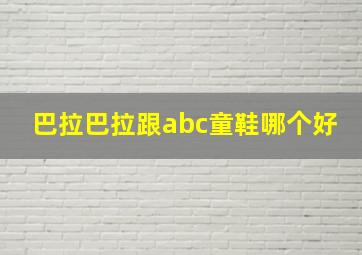 巴拉巴拉跟abc童鞋哪个好