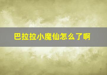 巴拉拉小魔仙怎么了啊